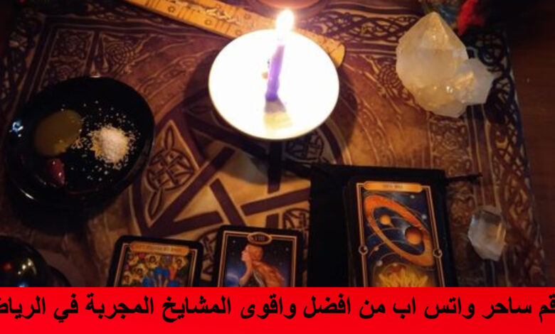 رقم ساحر واتس اب من افضل واقوى المشايخ المجربة في الرياض