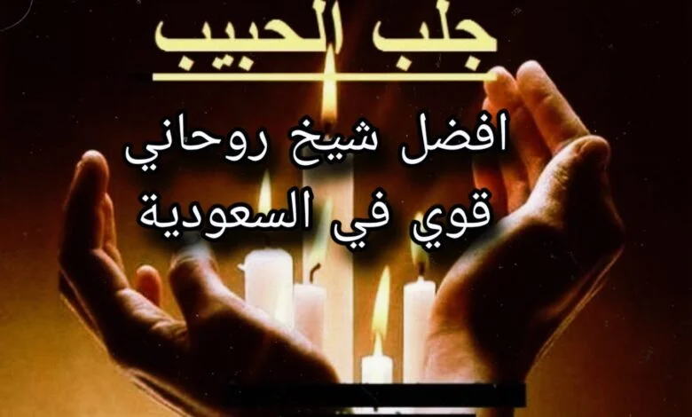 جلب الحبيب أفضل شيخ روحاني قوي في السعودية