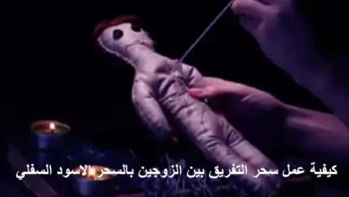 كيفية عمل سحر التفريق بين الزوجين بالسحر الاسود السفلي