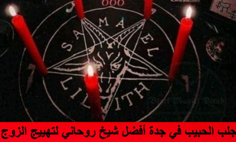 جلب الحبيب في جدة أفضل شيخ روحاني لتهييج الزوج بسرعة من بعيد