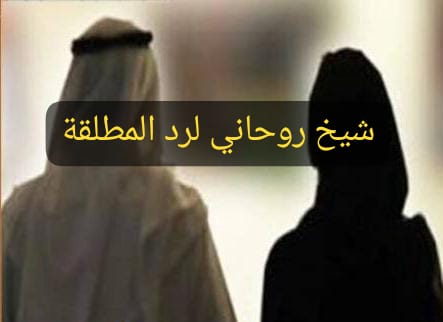 شيخ روحاني لرد المطلقة بالسعودية وحل الخلافات الزوجية بطرق روحانية مضمونة