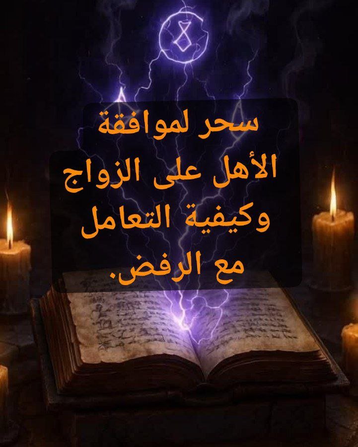 أقوى سحر لموافقة الأهل على الزواج وكيفية التعامل مع الرفض